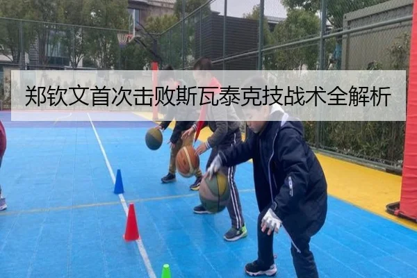 郑钦文首次击败斯瓦泰克技战术全解析（MANBETX）